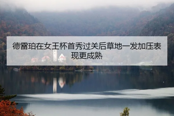 德雷珀在女王杯首秀过关后草地一发加压表现更成熟
