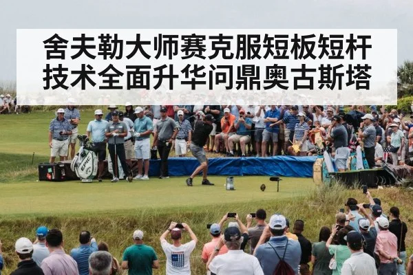舍夫勒大师赛克服短板短杆技术全面升华问鼎奥古斯塔