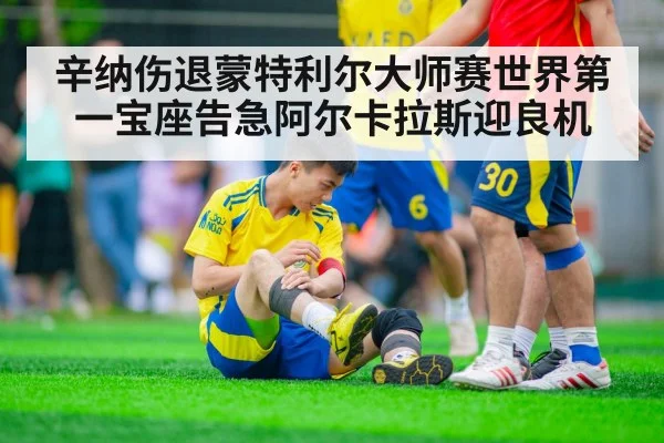 辛纳伤退蒙特利尔大师赛世界第一宝座告急阿尔卡拉斯迎良机