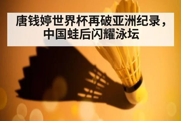 唐钱婷世界杯再破亚洲纪录，中国蛙后闪耀泳坛
